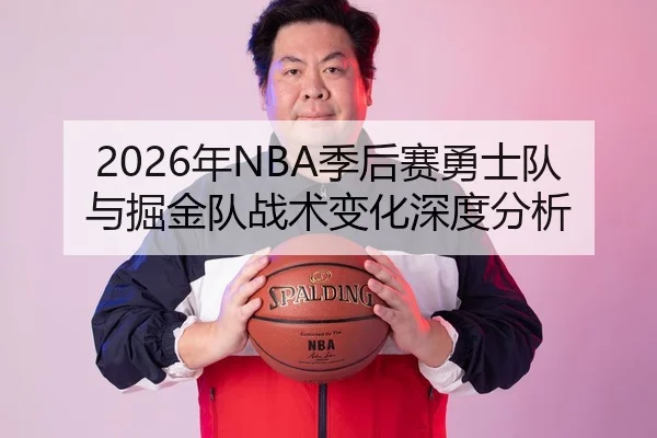 2026年NBA季后赛勇士队与掘金队战术变化深度分析