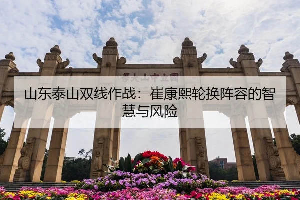 山东泰山双线作战：崔康熙轮换阵容的智慧与风险