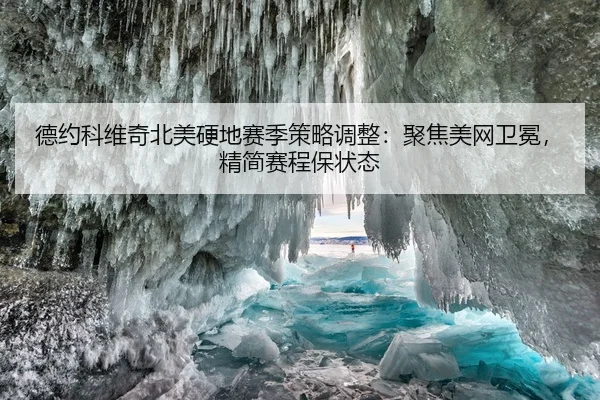 德约科维奇北美硬地赛季策略调整：聚焦美网卫冕，精简赛程保状态