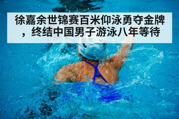 徐嘉余世锦赛百米仰泳勇夺金牌，终结中国男子游泳八年等待