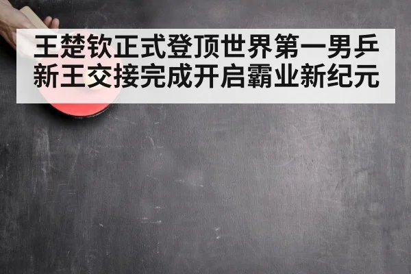 王楚钦正式登顶世界第一男乒新王交接完成开启霸业新纪元