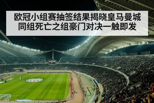 欧冠小组赛抽签结果揭晓皇马曼城同组死亡之组豪门对决一触即发